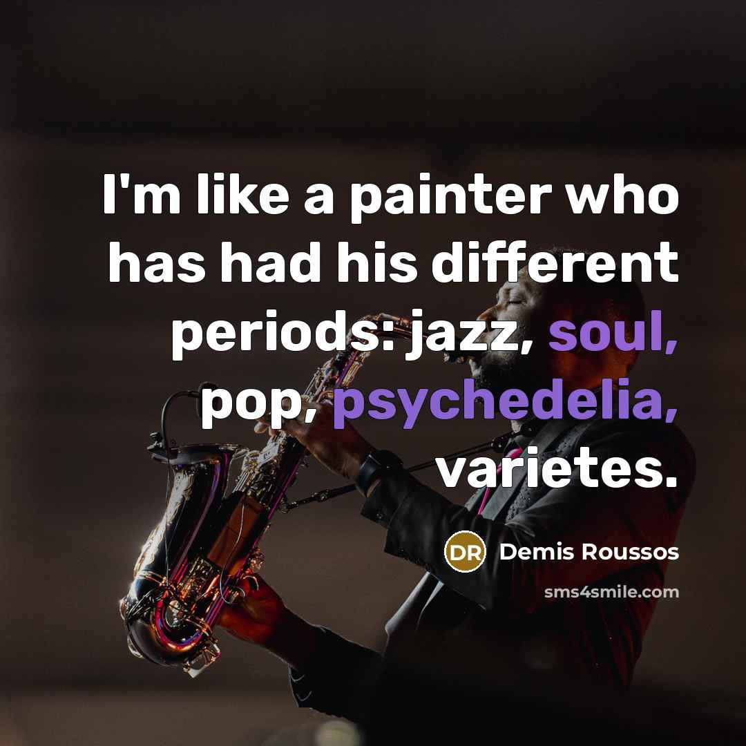“I'm like a painter who has had his different periods: jazz, soul, pop, psychedelia, varietes.” quote by Demis Roussos