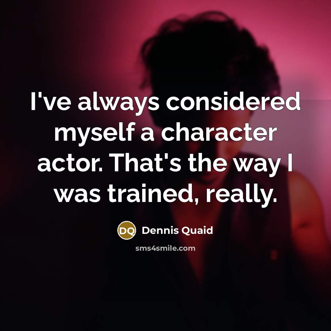 “I've always considered myself a character actor. That's the way…” quote by Dennis Quaid