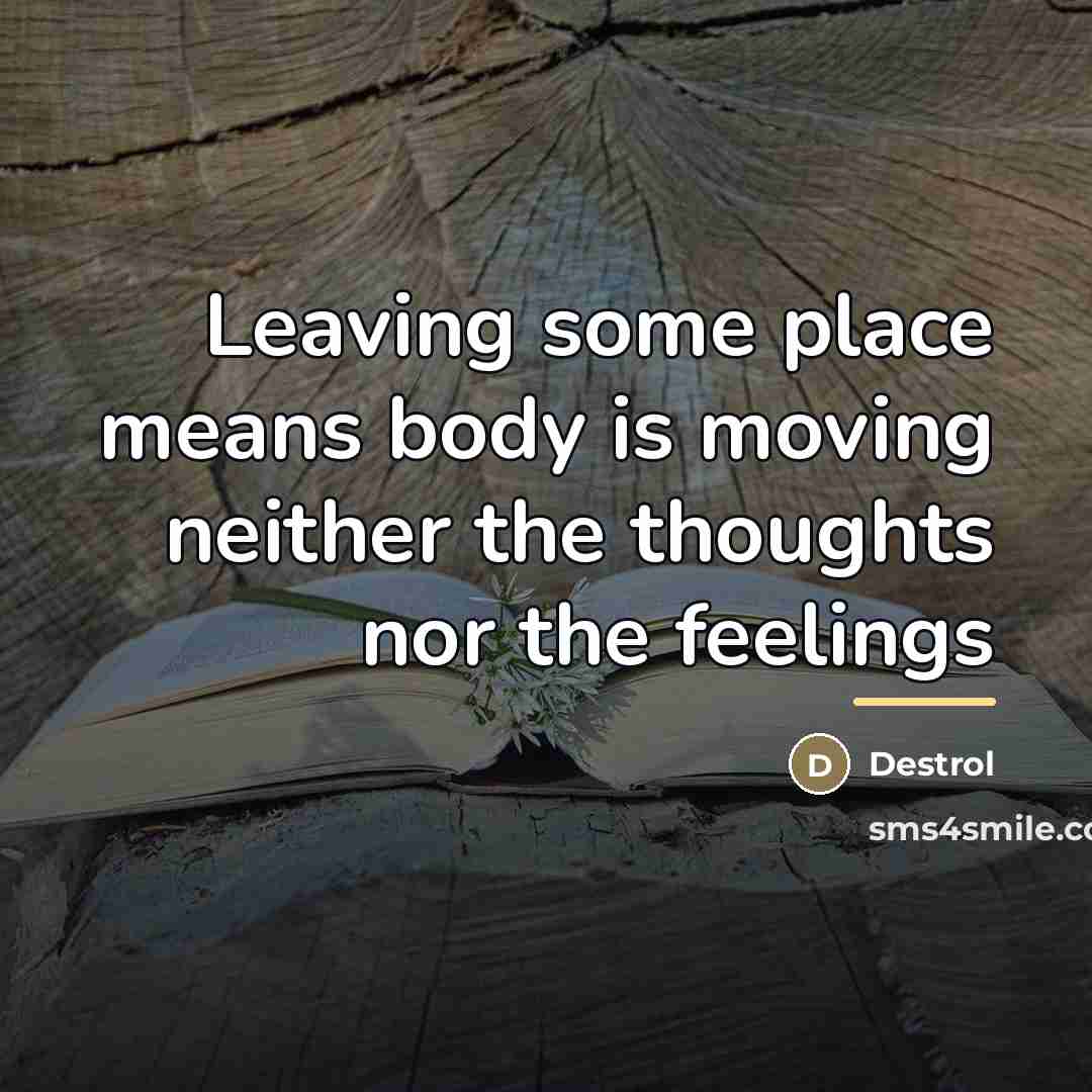 “Leaving some place means body is moving neither the thoughts…” quote by Destrol