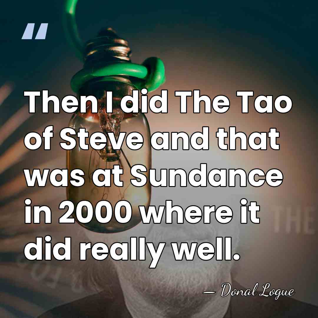Then I did The Tao of Steve and that was at Sundance&hellip; - Donal Logue