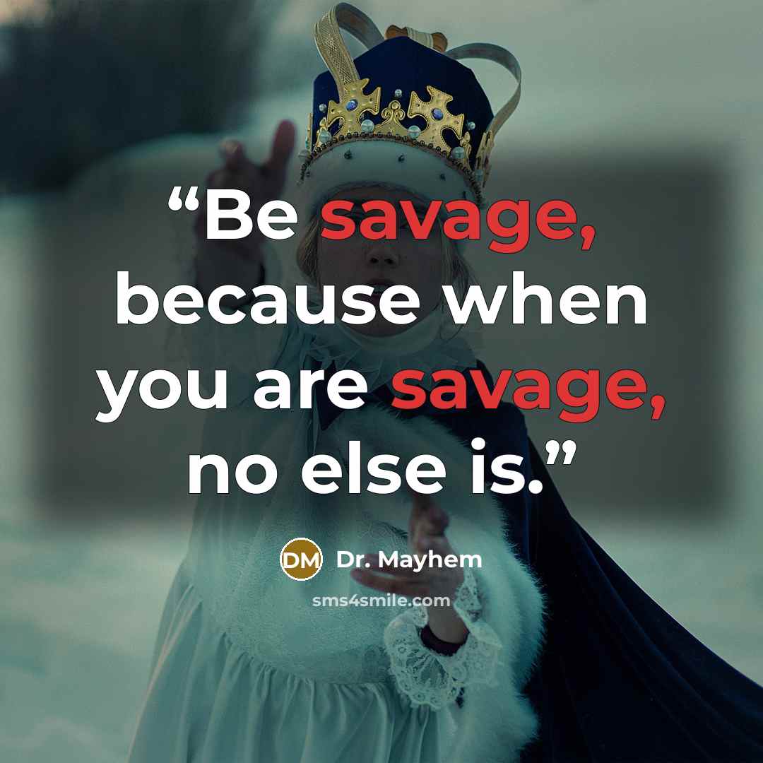 “Be savage, because when you are savage, no else is.” quote by Dr. Mayhem
