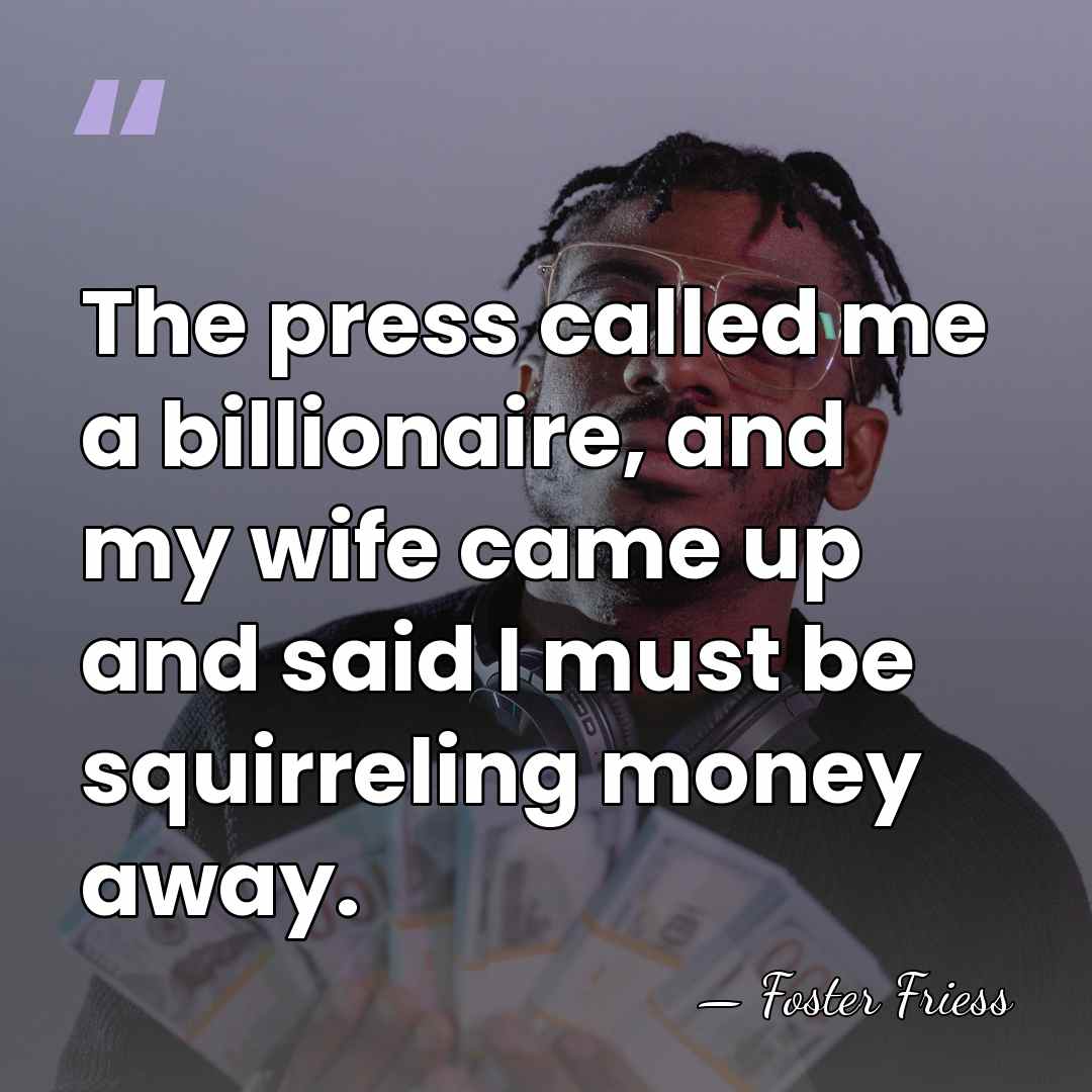 The press called me a billionaire, and my wife came up and&hellip; - Foster Friess