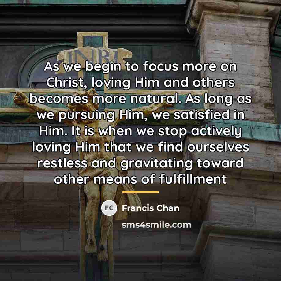 “As we begin to focus more on Christ, loving Him…” quote by Francis Chan