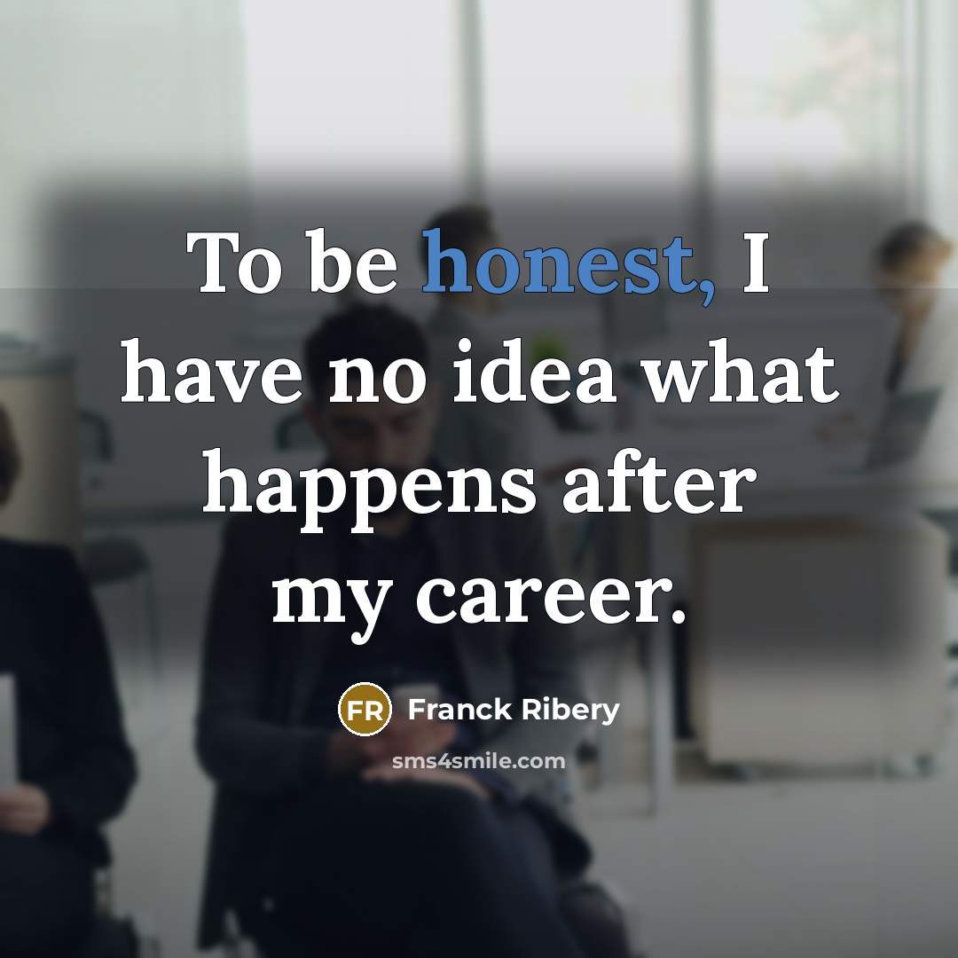 “To be honest, I have no idea what happens after…” quote by Franck Ribery