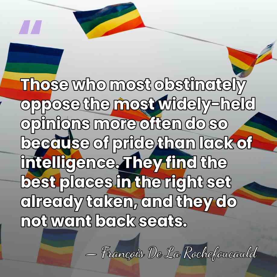 Those who most obstinately oppose the most widely-held opinions more often do&hellip; - Francois de La Rochefoucauld