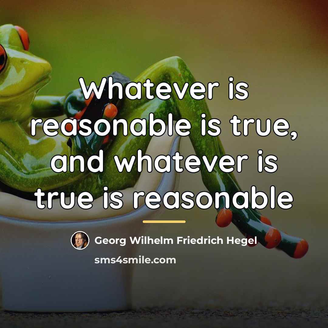 “Whatever is reasonable is true, and whatever is true is…” quote by Georg Wilhelm Friedrich Hegel