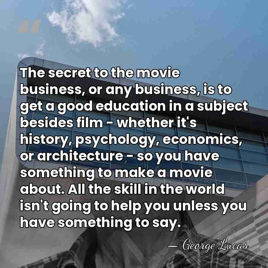 The secret to the movie business, or any business, is to get&hellip; - George Lucas