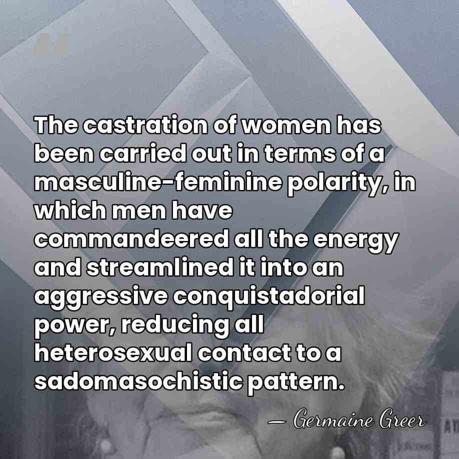 The castration of women has been carried out in terms of a&hellip; - Germaine Greer
