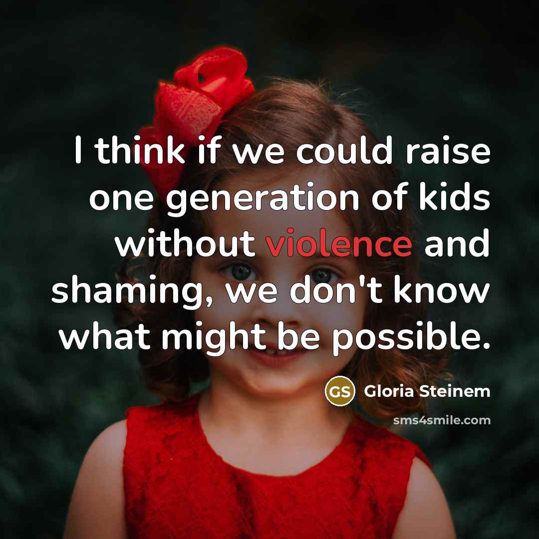 “I think if we could raise one generation of kids without violence and shaming, we don't know what might be possible.” quote by Gloria Steinem