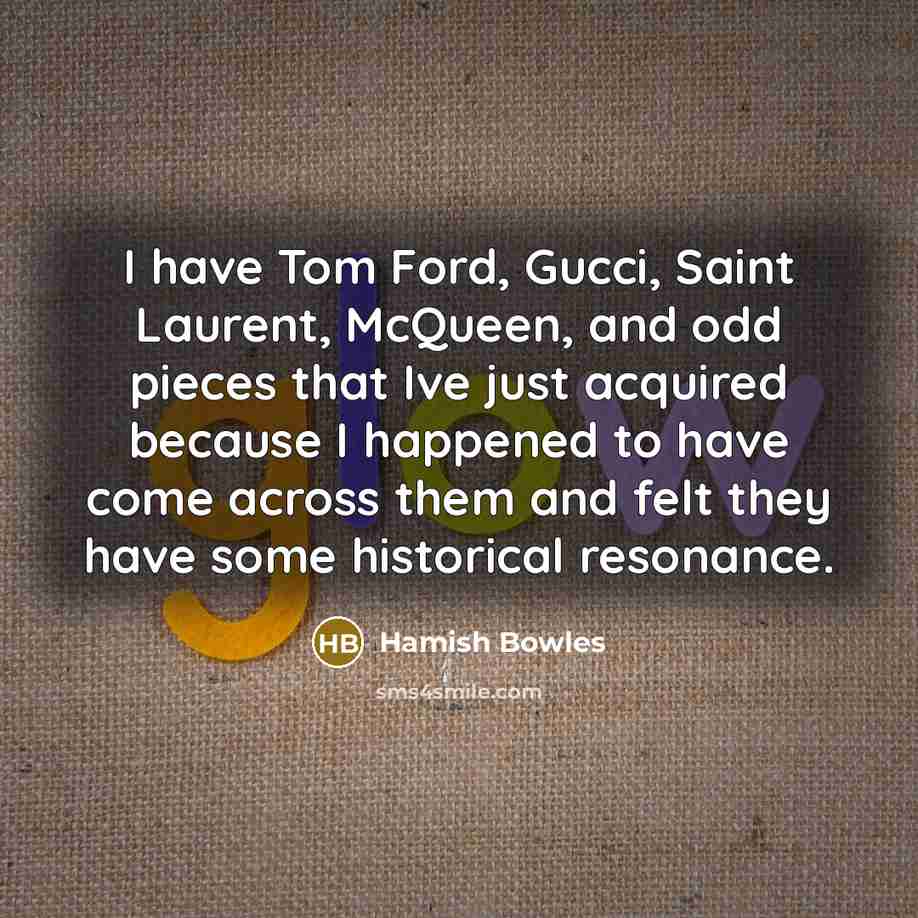 “I have Tom Ford, Gucci, Saint Laurent, McQueen, and odd…” quote by Hamish Bowles