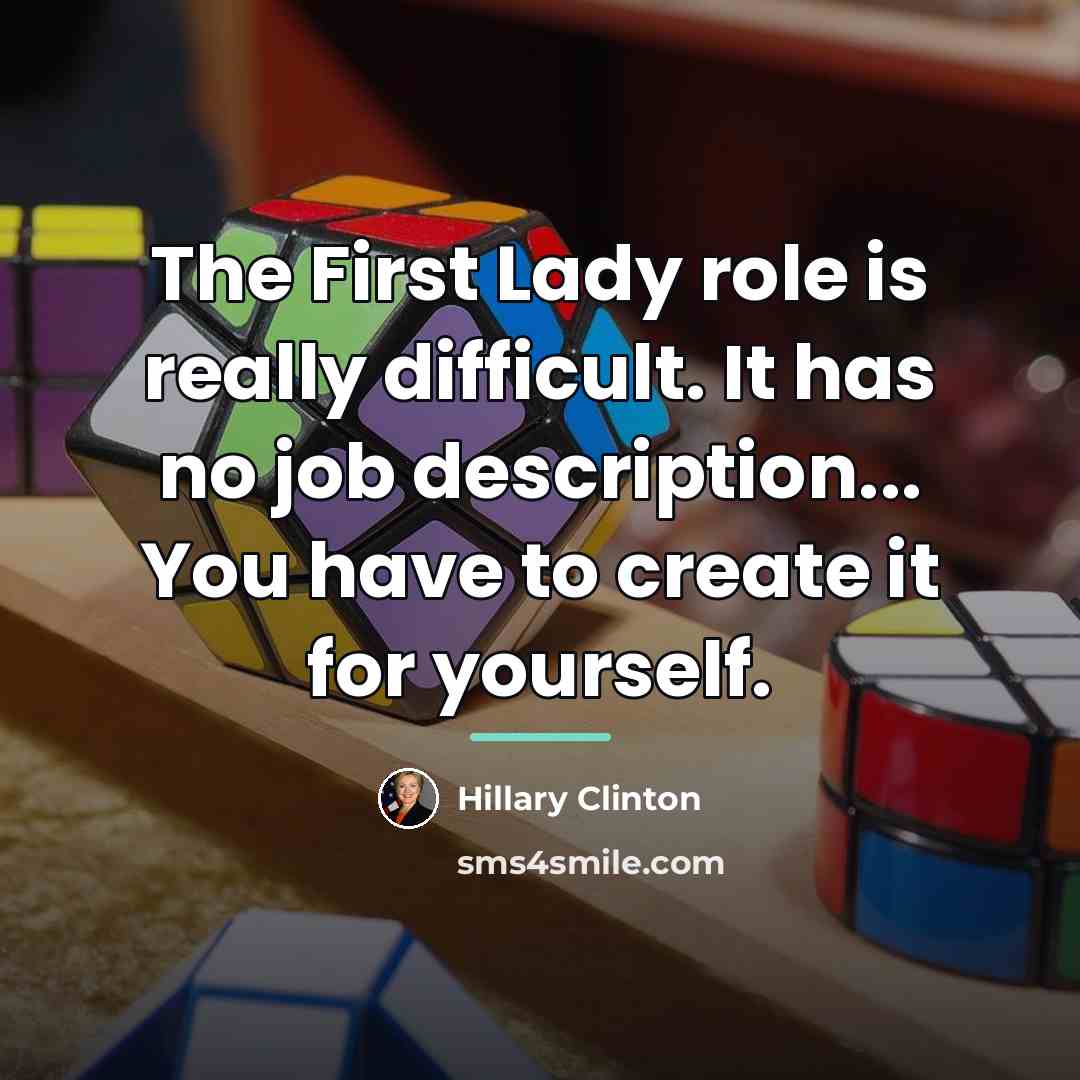 “The First Lady role is really difficult. It has no…” quote by Hillary Clinton
