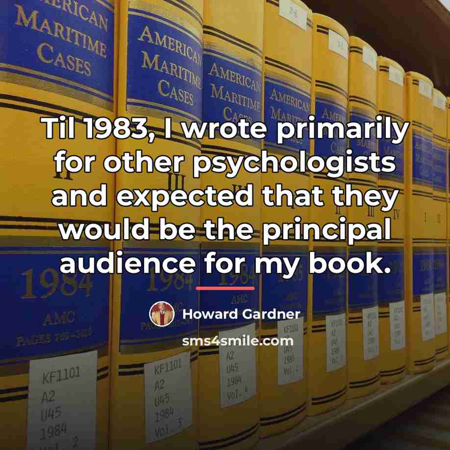 “Til 1983, I wrote primarily for other psychologists and expected…” quote by Howard Gardner