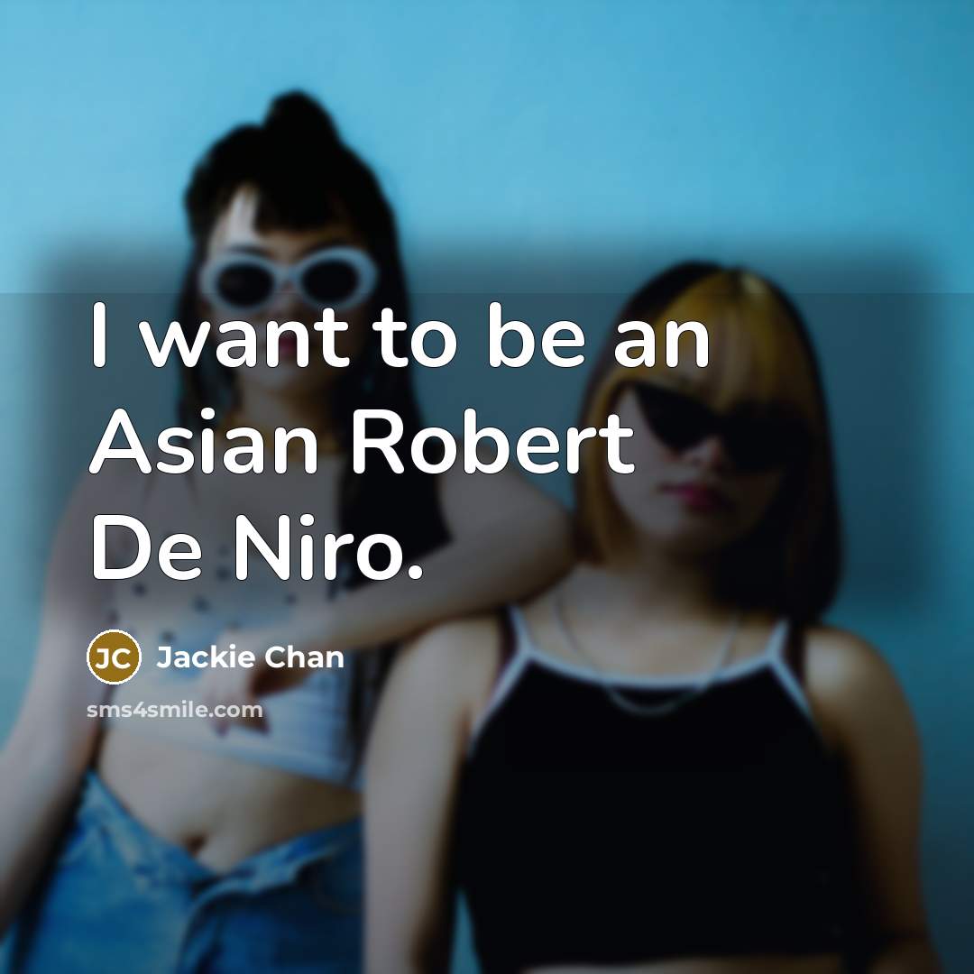 “I want to be an Asian Robert De Niro.…” quote by Jackie Chan