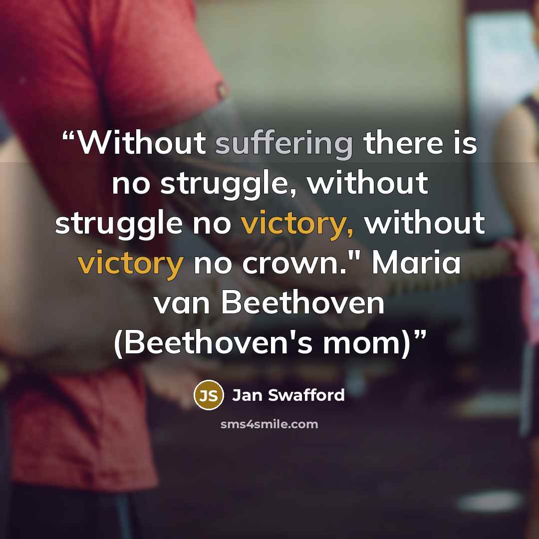 “Without suffering there is no struggle, without struggle no victory, without victory no crown." Maria van Beethoven (Beethoven's mom)” quote by Jan Swafford