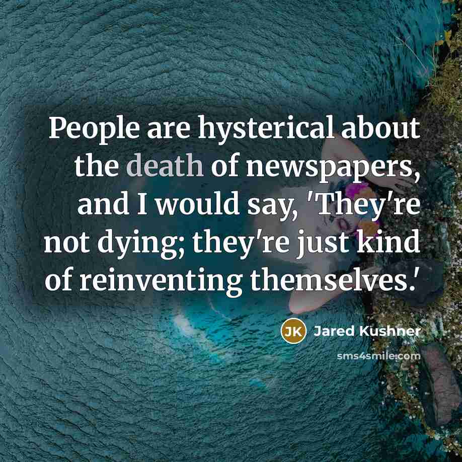 “People are hysterical about the death of newspapers, and I…” quote by Jared Kushner