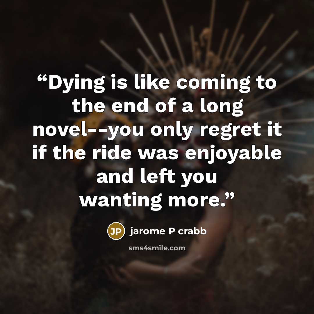 “Dying is like coming to the end of a long novel--you only regret it if the ride was enjoyable and left you wanting more.” quote by jarome P crabb