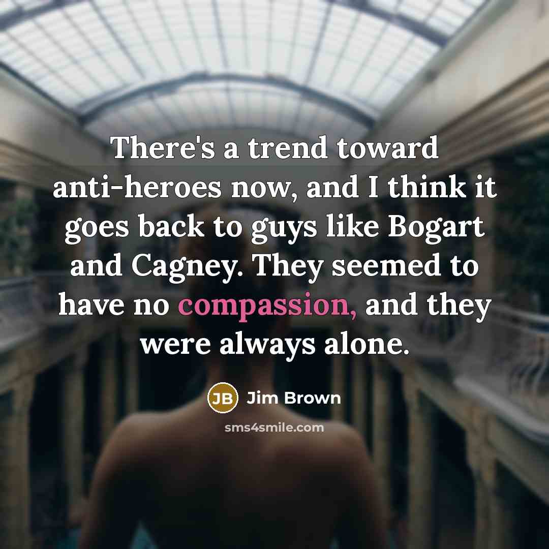 “There's a trend toward anti-heroes now, and I think it…” quote by Jim Brown