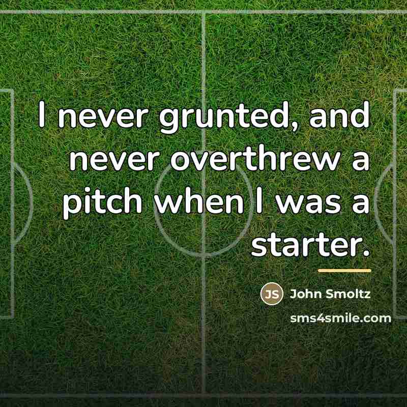 “I never grunted, and never overthrew a pitch when I…” quote by John Smoltz