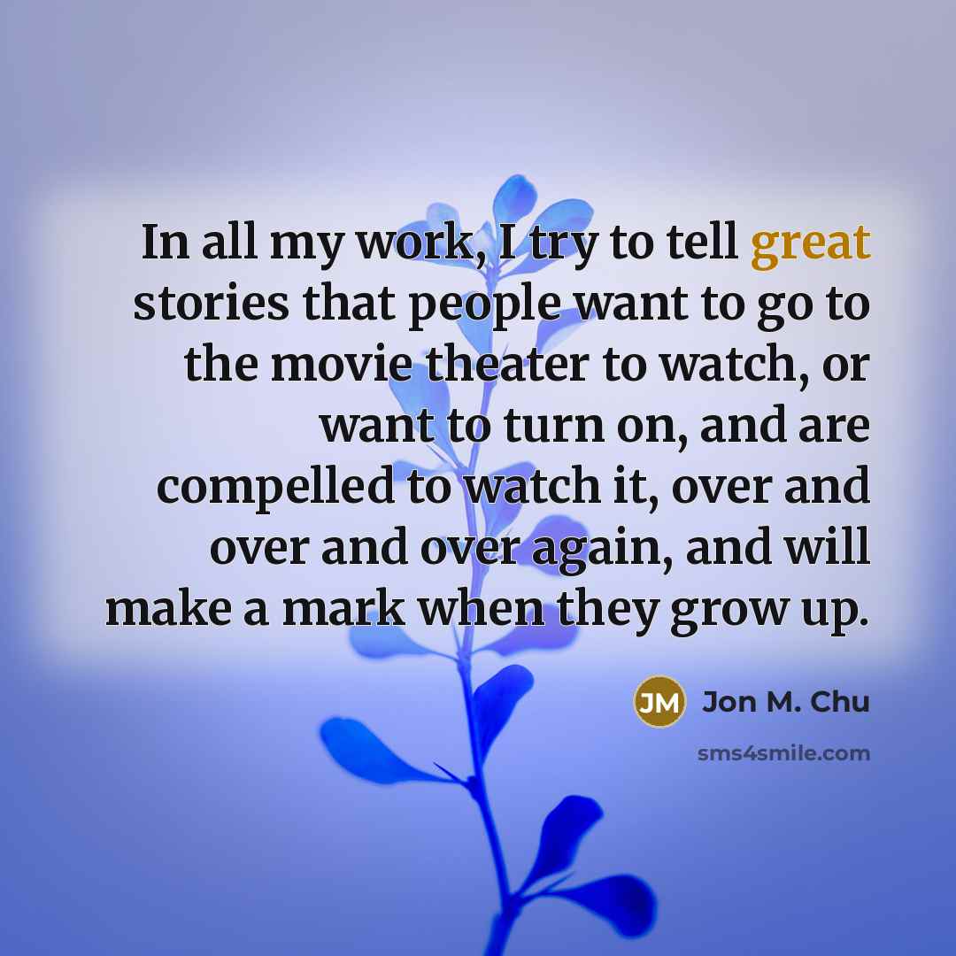 “In all my work, I try to tell great stories…” quote by Jon M. Chu