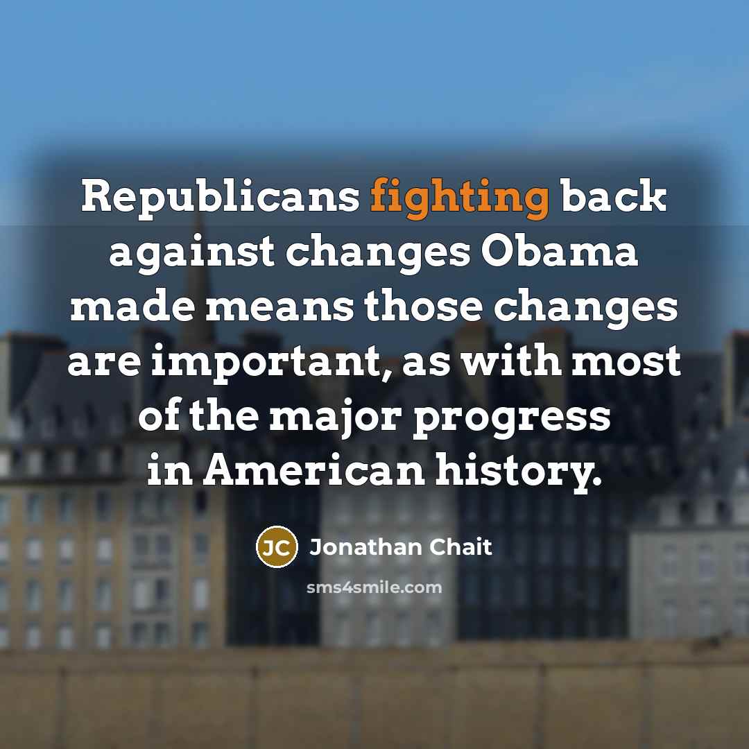 “Republicans fighting back against changes Obama made means those changes…” quote by Jonathan Chait
