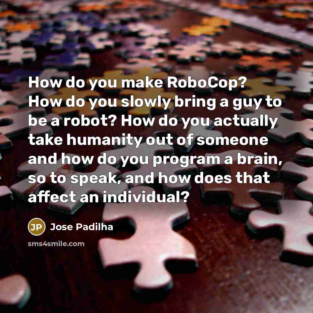 “How do you make RoboCop? How do you slowly bring…” quote by Jose Padilha