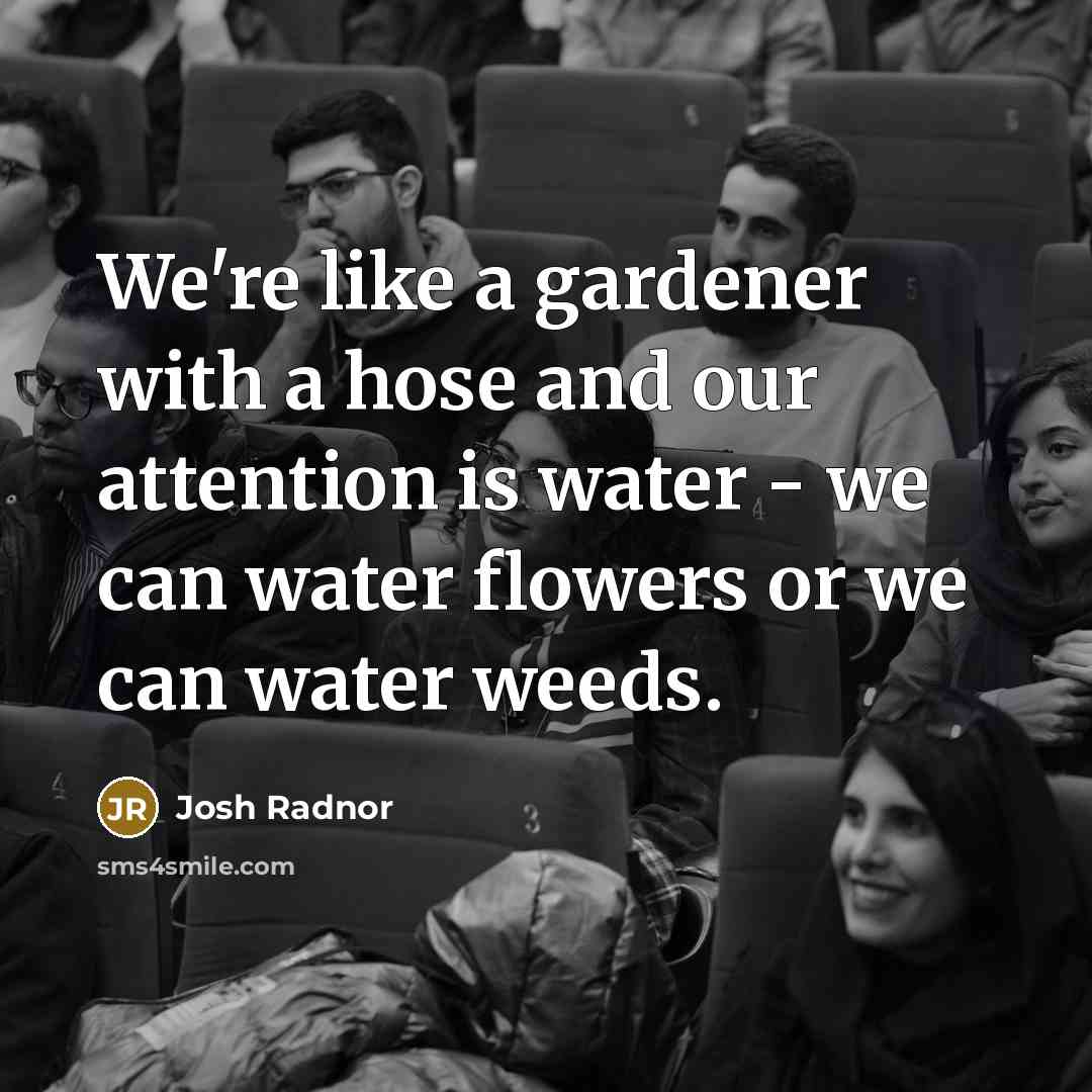 “We're like a gardener with a hose and our attention…” quote by Josh Radnor