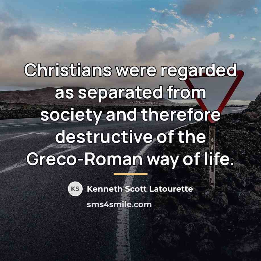 “Christians were regarded as separated from society and therefore destructive…” quote by Kenneth Scott Latourette