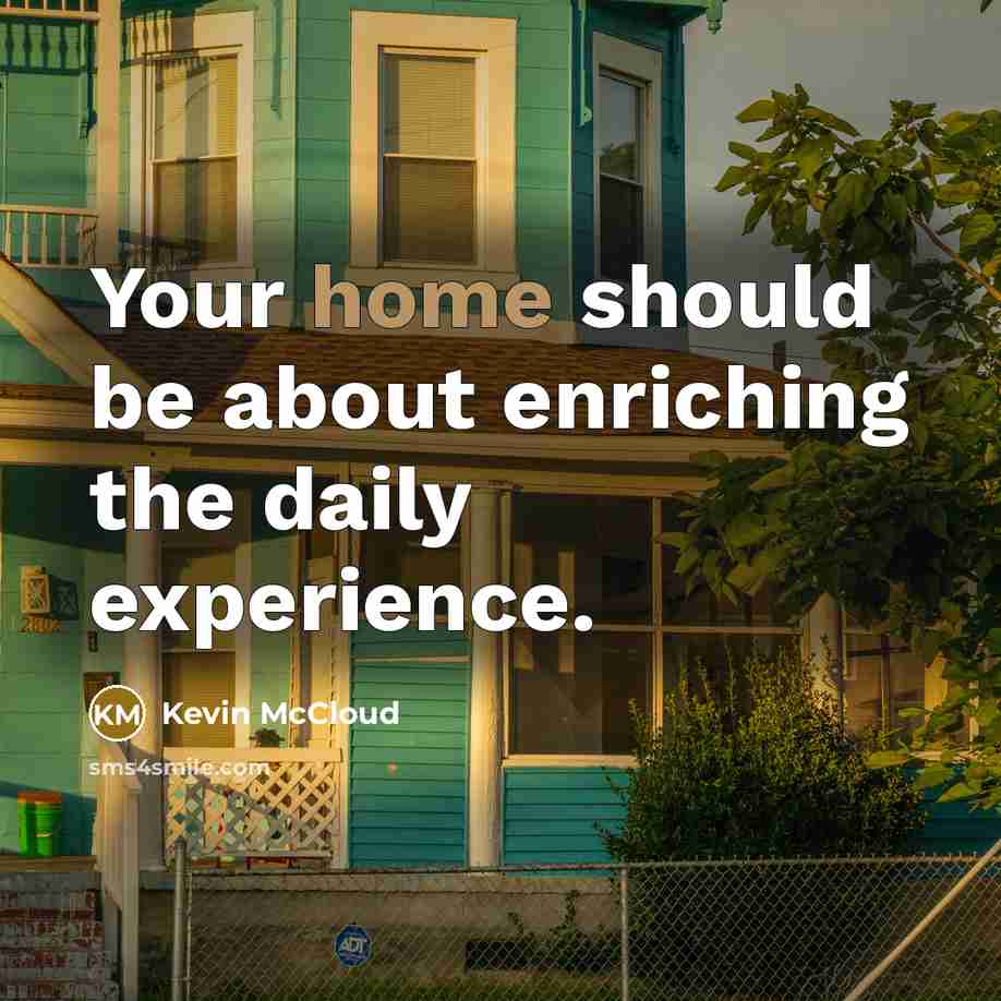 “Your home should be about enriching the daily experience.…” quote by Kevin McCloud