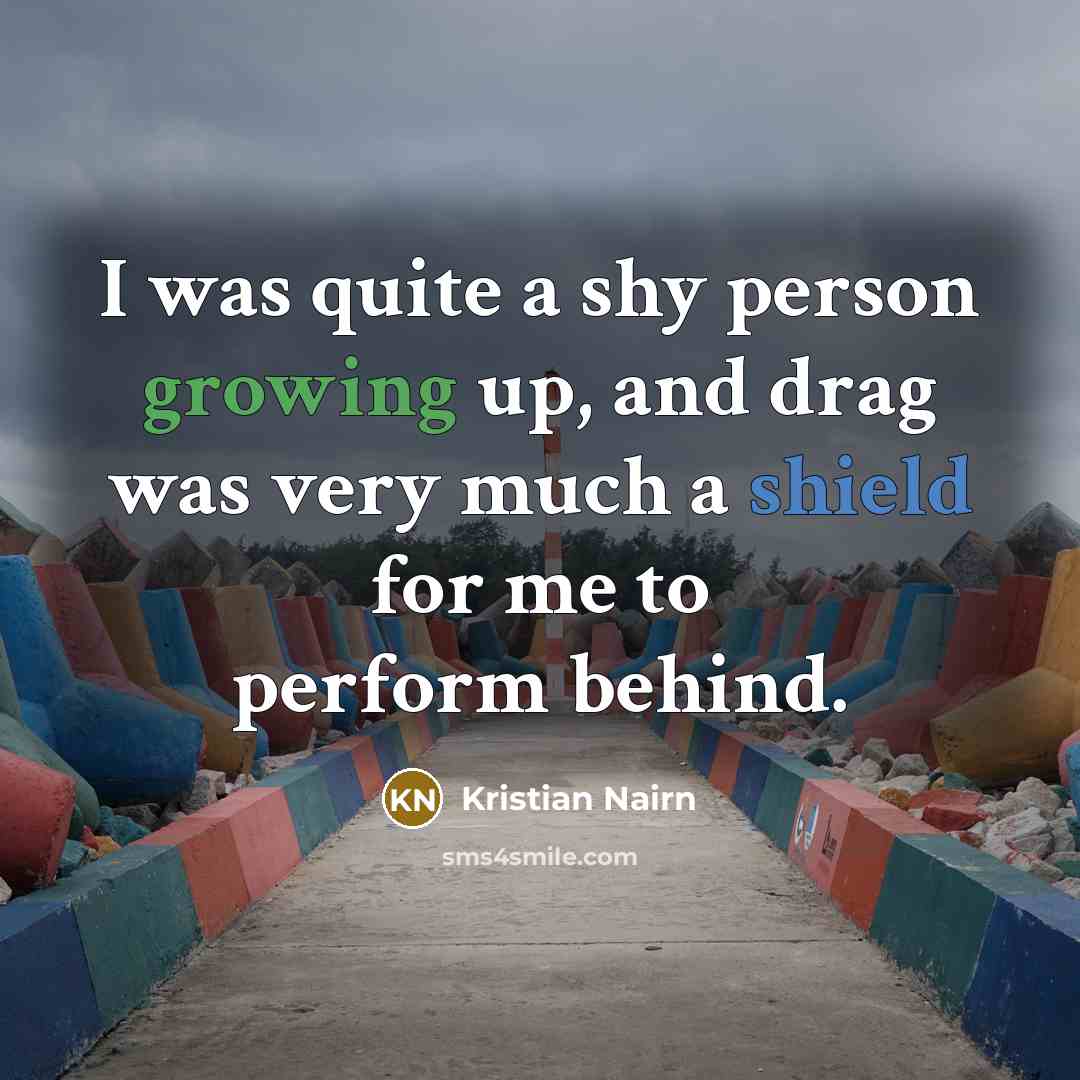 “I was quite a shy person growing up, and drag…” quote by Kristian Nairn