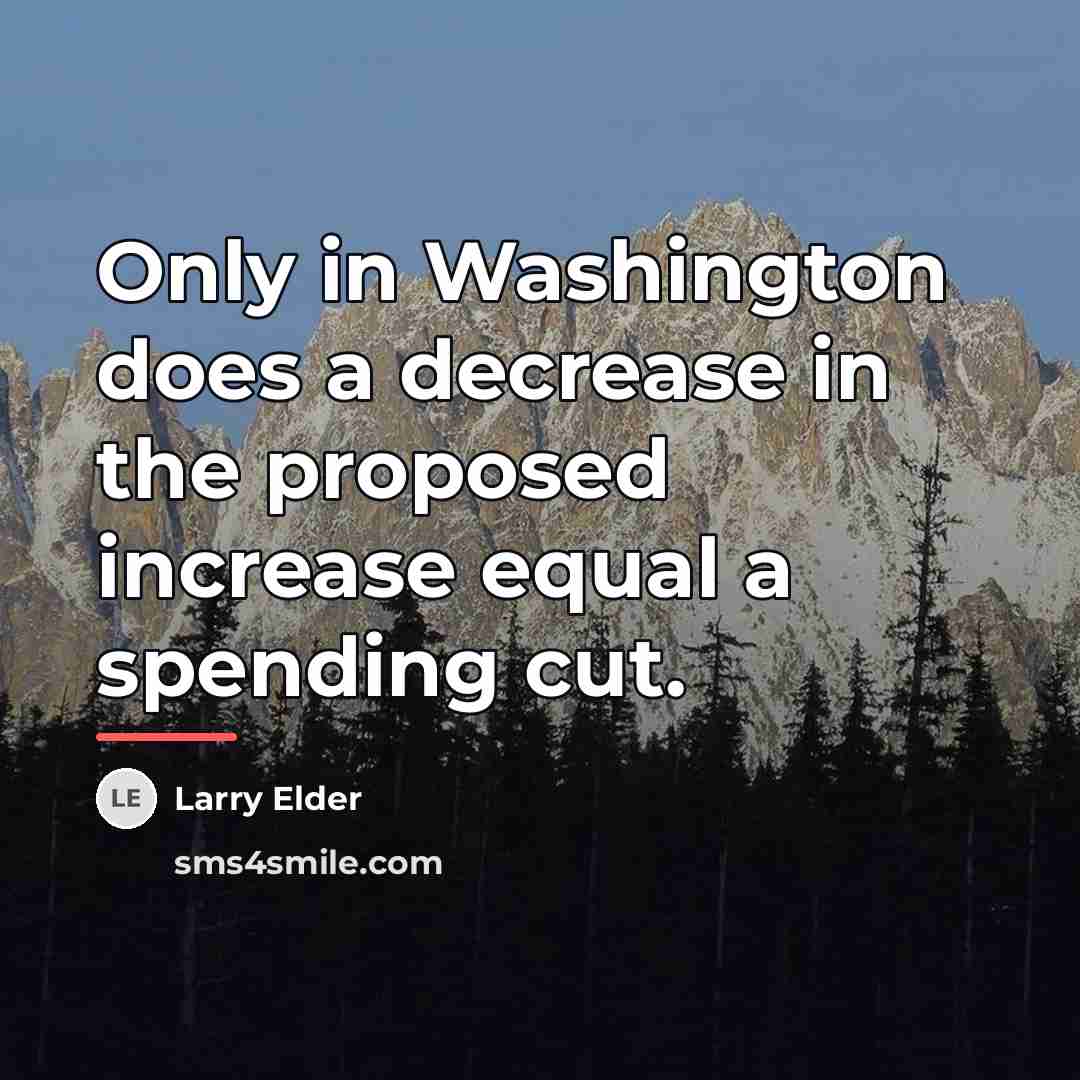 “Only in Washington does a decrease in the proposed increase…” quote by Larry Elder