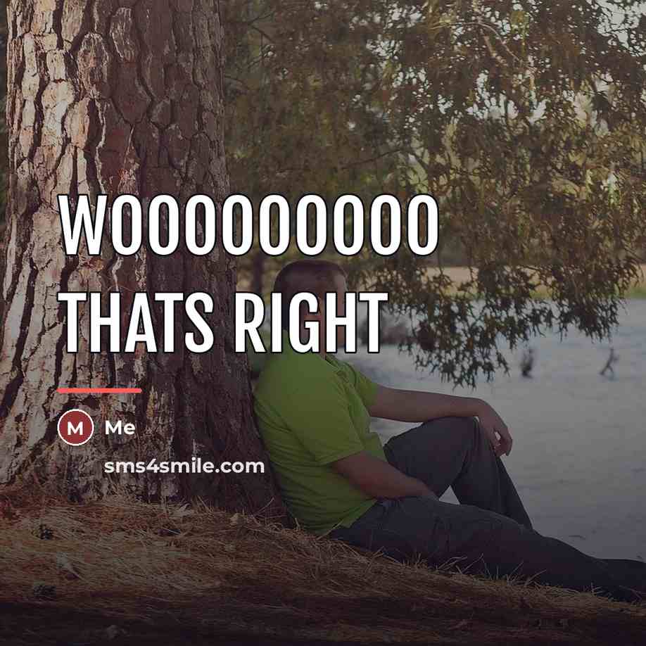 “Wooooooooo thats right…” quote by Me