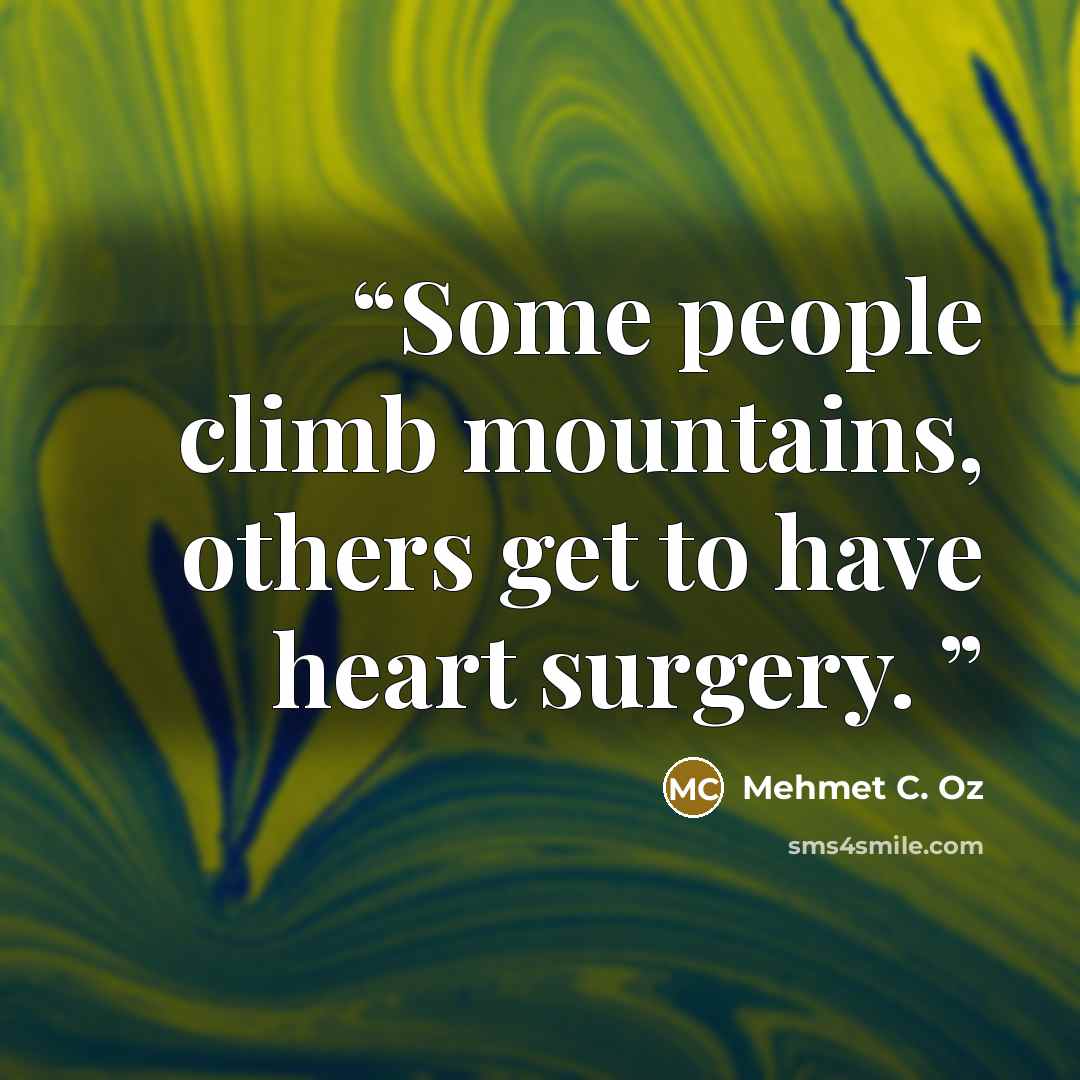 “Some people climb mountains, others get to have heart surgery.” quote by Mehmet C. Oz