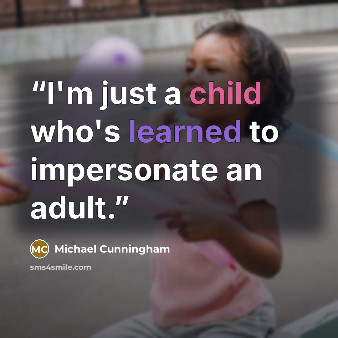 “I'm just a child who's learned to impersonate an adult.” quote by Michael Cunningham