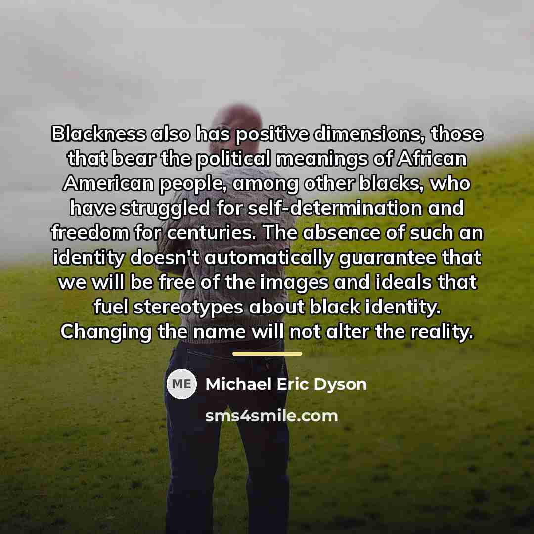 “Blackness also has positive dimensions, those that bear the political…” quote by Michael Eric Dyson