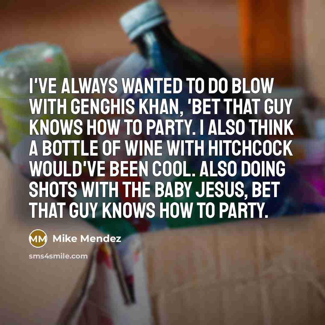 “I've always wanted to do blow with Genghis Khan, 'bet…” quote by Mike Mendez