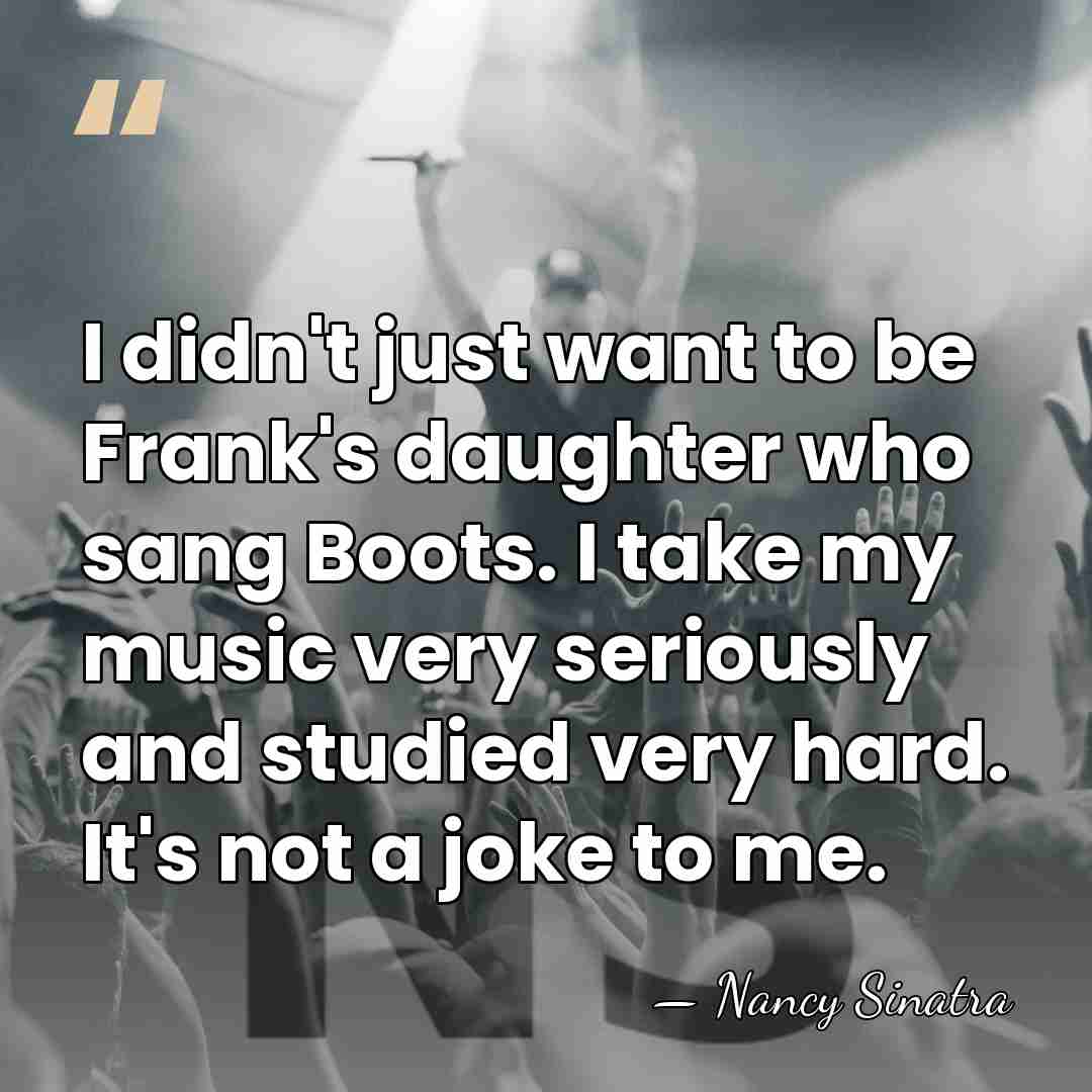 I didn't just want to be Frank's daughter who sang Boots. I&hellip; - Nancy Sinatra