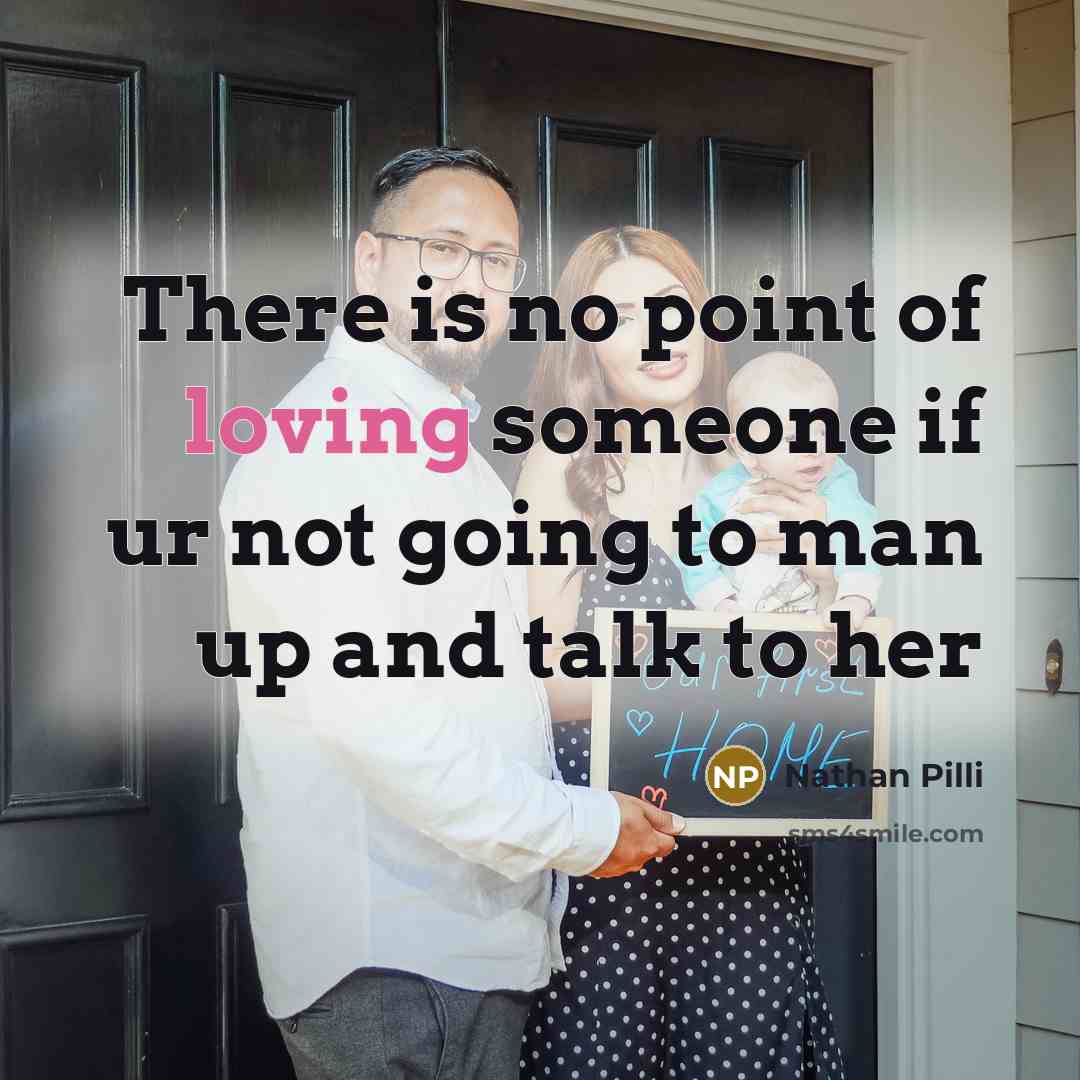 “There is no point of loving someone if ur not going to man up and talk to her” quote by Nathan Pilli