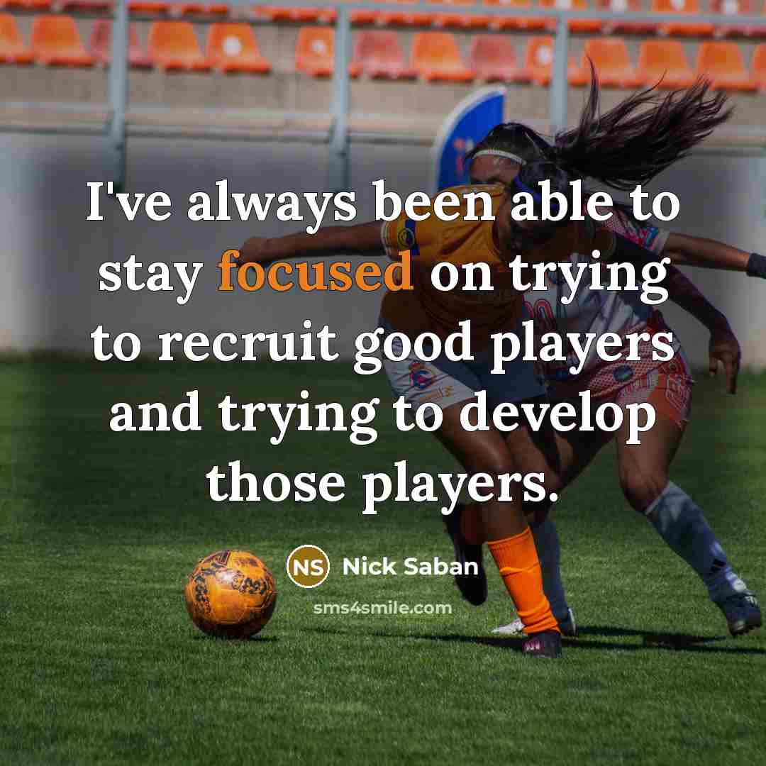 “I've always been able to stay focused on trying to…” quote by Nick Saban