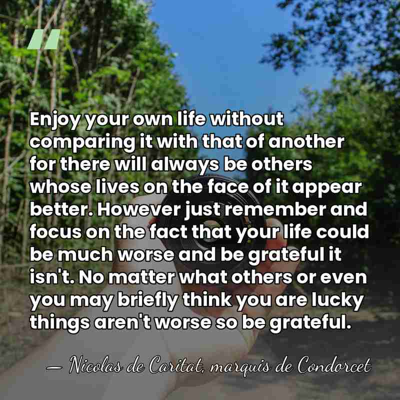 Enjoy your own life without comparing it with that of another for&hellip; - Nicolas de Caritat, marquis de Condorcet
