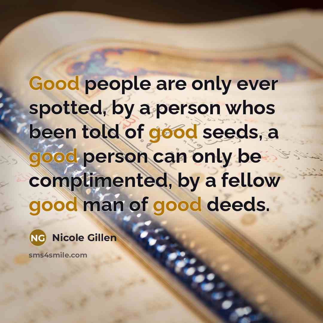 “Good people are only ever spotted, by a person whos been told of good seeds, a good person can only be complimented, by a fellow good man of good deeds.” quote by Nicole Gillen