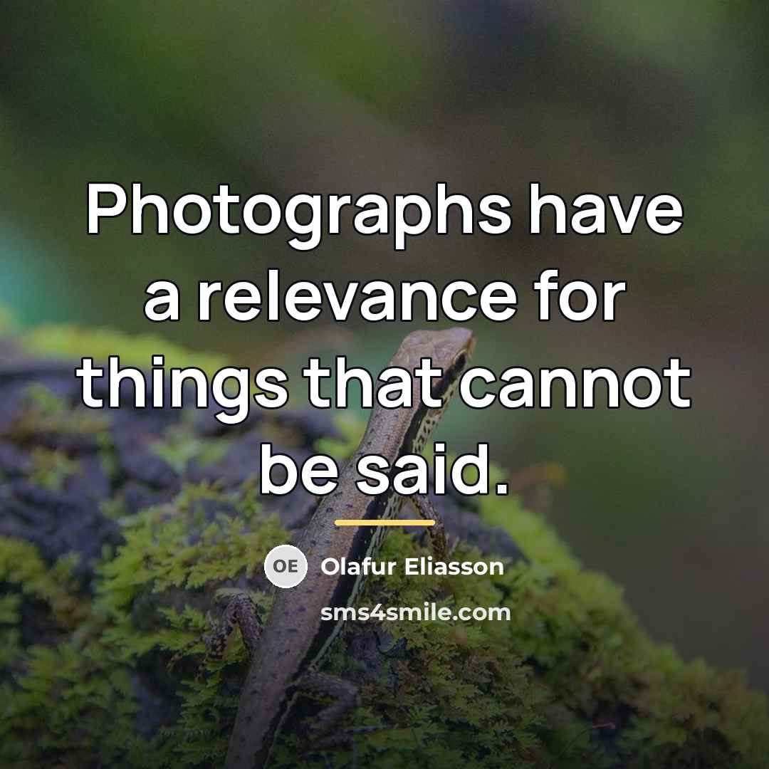 “Photographs have a relevance for things that cannot be said.…” quote by Olafur Eliasson