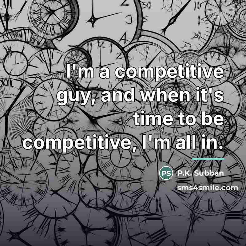 “I'm a competitive guy, and when it's time to be…” quote by P.K. Subban