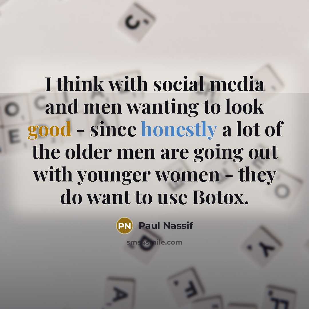 “I think with social media and men wanting to look good - since honestly a lot of the older men are going out with younger women - they do want to use Botox.” quote by Paul Nassif