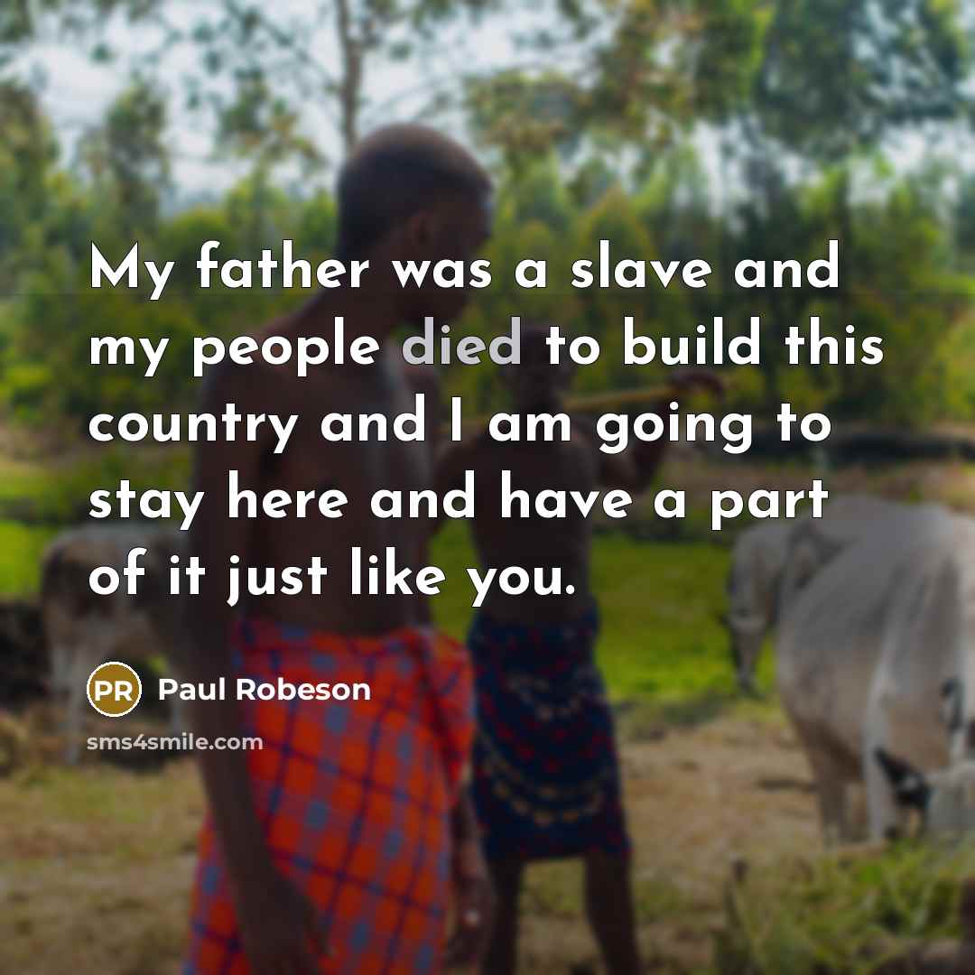“My father was a slave and my people died to…” quote by Paul Robeson
