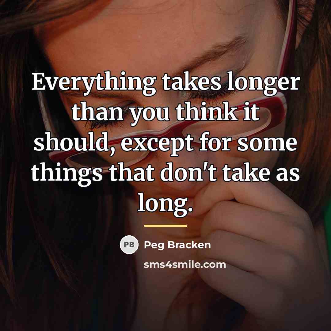 “Everything takes longer than you think it should, except for…” quote by Peg Bracken
