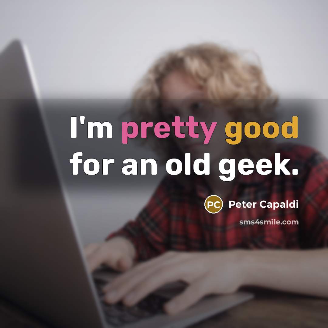 “I'm pretty good for an old geek.…” quote by Peter Capaldi