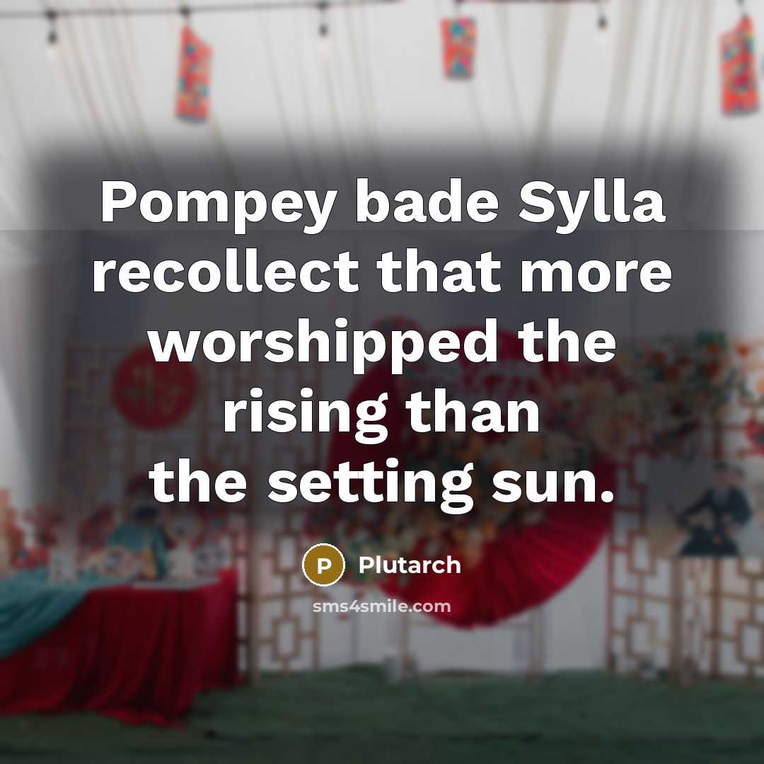 “Pompey bade Sylla recollect that more worshipped the rising than…” quote by Plutarch