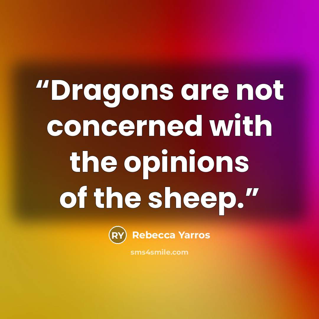 “Dragons are not concerned with the opinions of the sheep.” quote by Rebecca Yarros