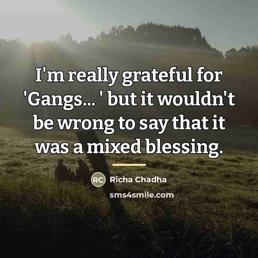 “I'm really grateful for 'Gangs... ' but it wouldn't be…” quote by Richa Chadha