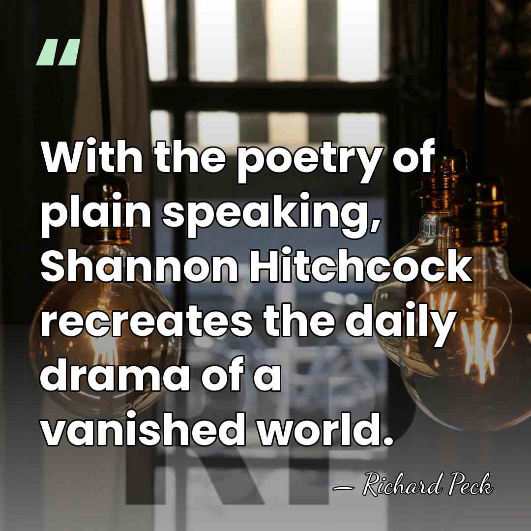 With the poetry of plain speaking, Shannon Hitchcock recreates the daily drama&hellip; - Richard Peck
